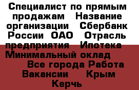 Специалист по прямым продажам › Название организации ­ Сбербанк России, ОАО › Отрасль предприятия ­ Ипотека › Минимальный оклад ­ 15 000 - Все города Работа » Вакансии   . Крым,Керчь